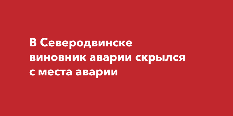 В Северодвинске виновник аварии скрылся с места аварии